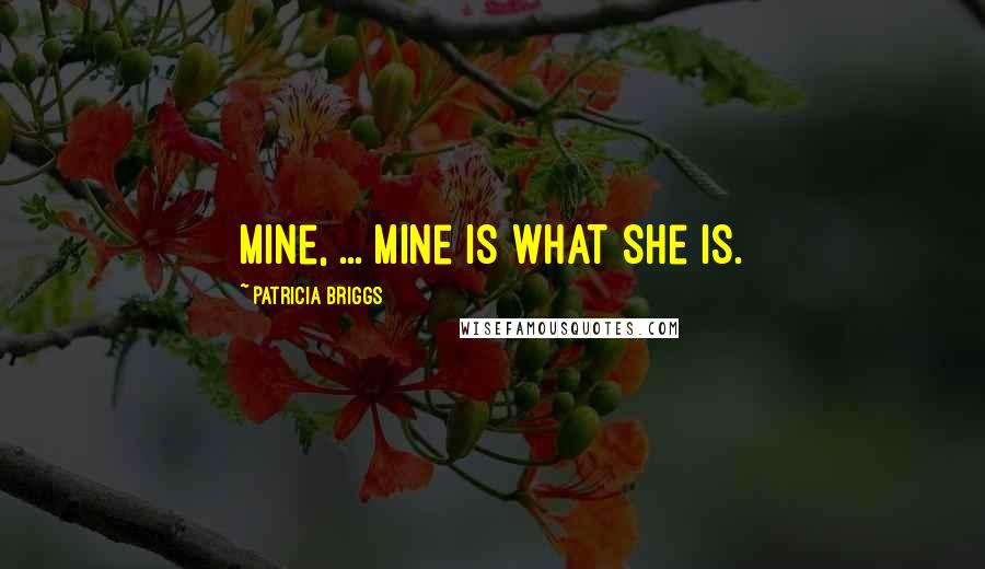 Patricia Briggs Quotes: Mine, ... Mine is what she is.