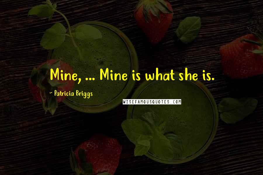 Patricia Briggs Quotes: Mine, ... Mine is what she is.