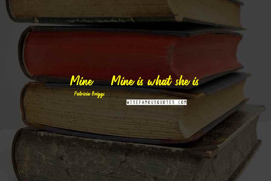 Patricia Briggs Quotes: Mine, ... Mine is what she is.
