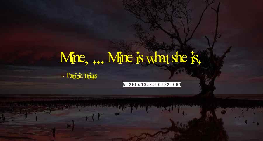 Patricia Briggs Quotes: Mine, ... Mine is what she is.