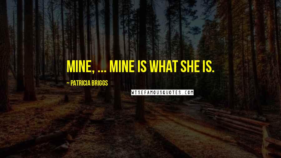 Patricia Briggs Quotes: Mine, ... Mine is what she is.