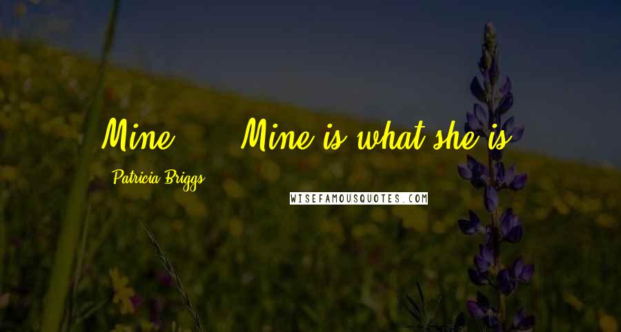 Patricia Briggs Quotes: Mine, ... Mine is what she is.