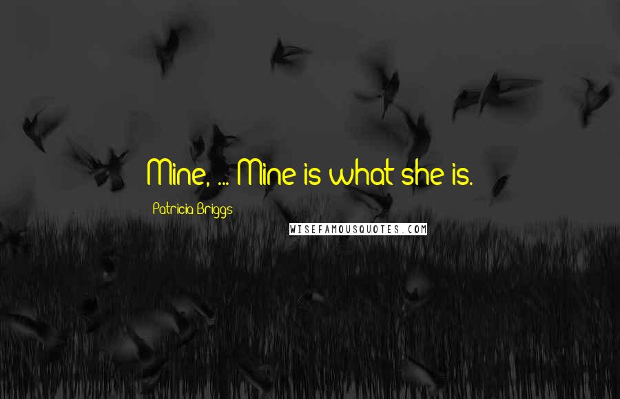 Patricia Briggs Quotes: Mine, ... Mine is what she is.