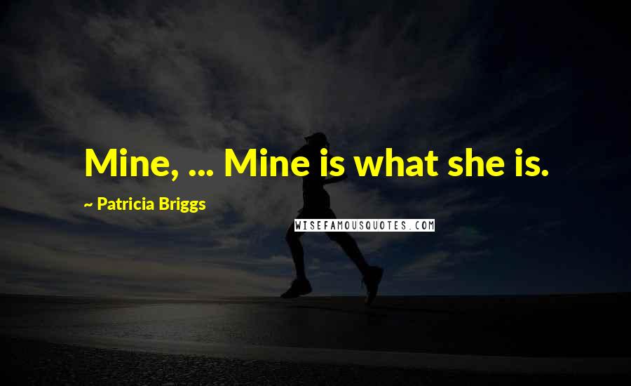 Patricia Briggs Quotes: Mine, ... Mine is what she is.