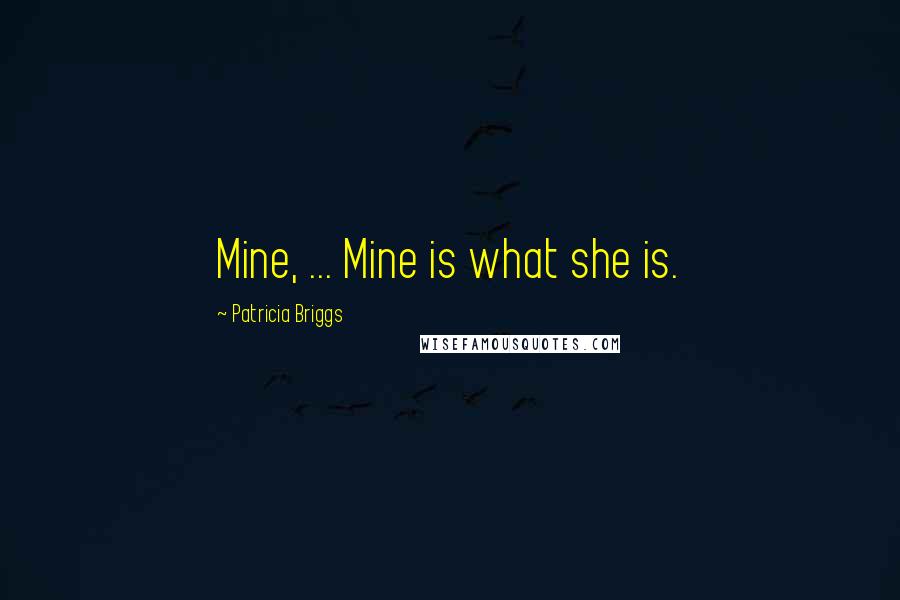 Patricia Briggs Quotes: Mine, ... Mine is what she is.