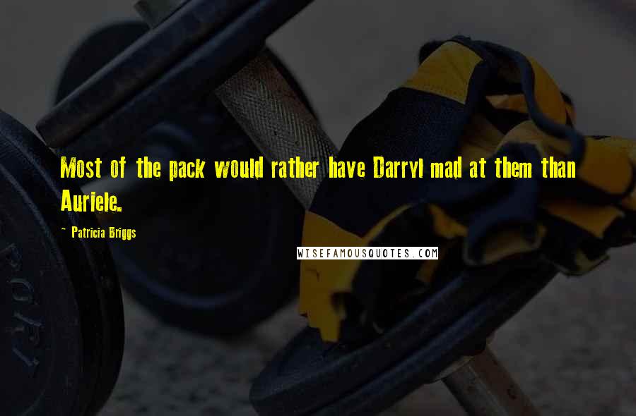 Patricia Briggs Quotes: Most of the pack would rather have Darryl mad at them than Auriele.