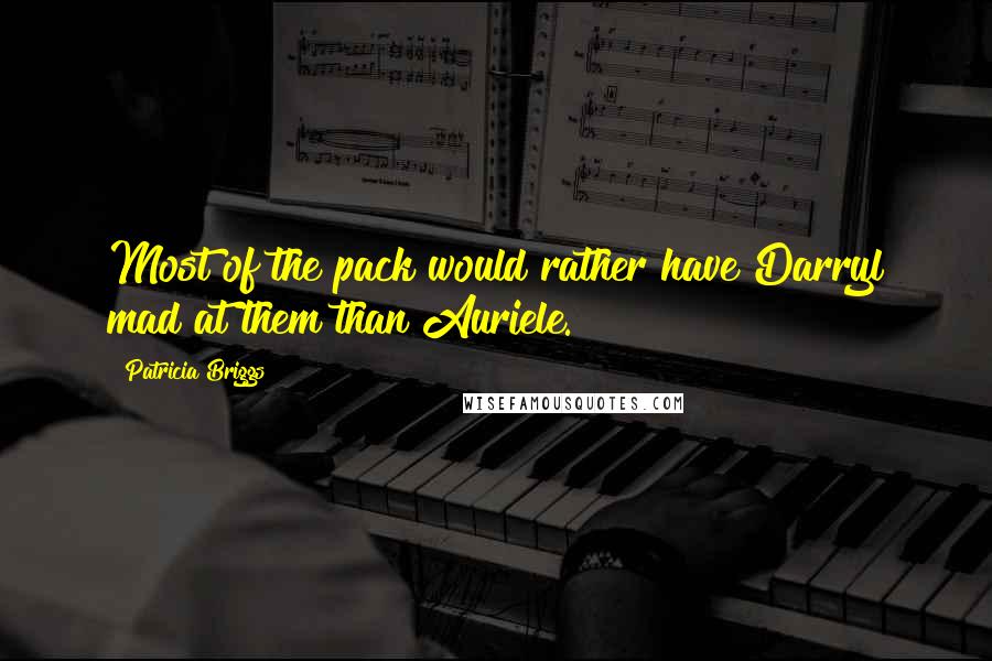 Patricia Briggs Quotes: Most of the pack would rather have Darryl mad at them than Auriele.