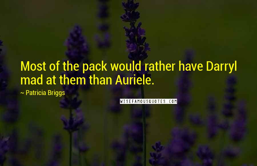 Patricia Briggs Quotes: Most of the pack would rather have Darryl mad at them than Auriele.