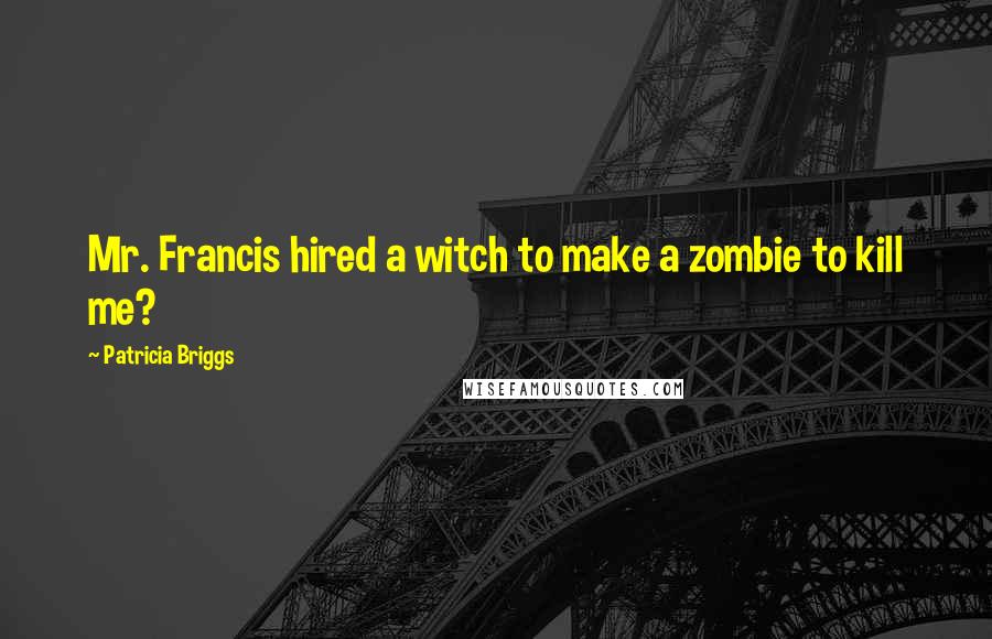 Patricia Briggs Quotes: Mr. Francis hired a witch to make a zombie to kill me?