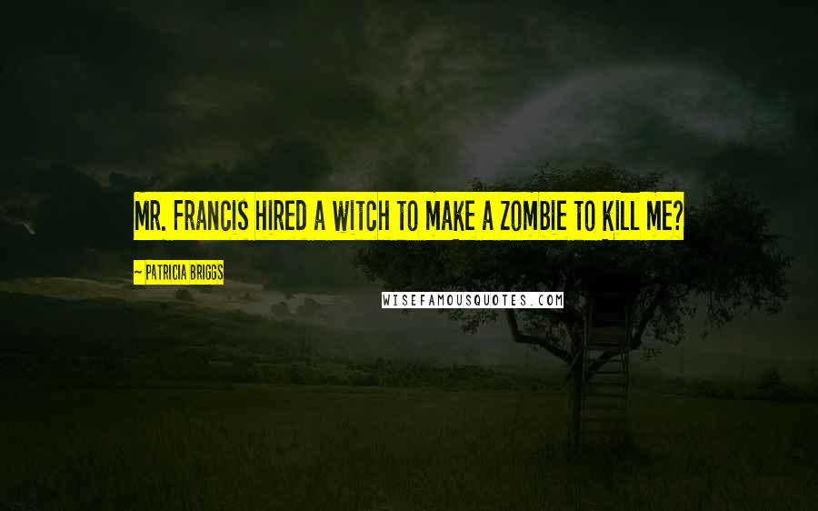 Patricia Briggs Quotes: Mr. Francis hired a witch to make a zombie to kill me?