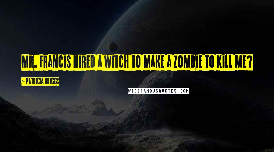 Patricia Briggs Quotes: Mr. Francis hired a witch to make a zombie to kill me?