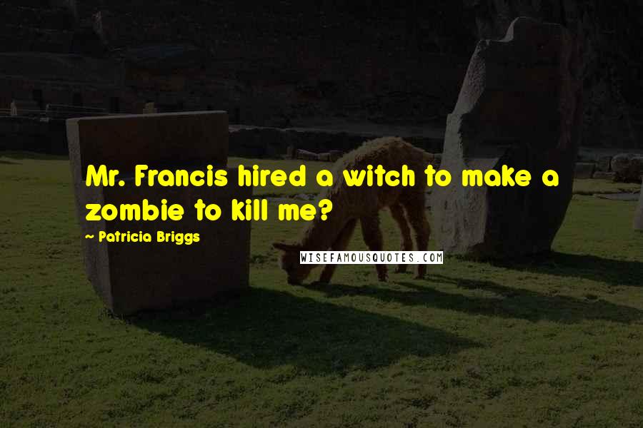 Patricia Briggs Quotes: Mr. Francis hired a witch to make a zombie to kill me?