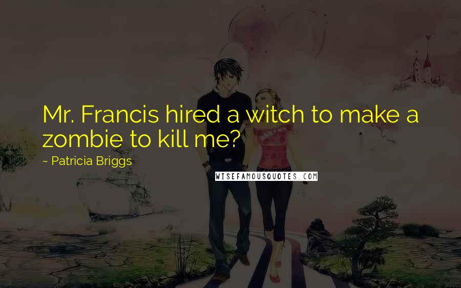 Patricia Briggs Quotes: Mr. Francis hired a witch to make a zombie to kill me?