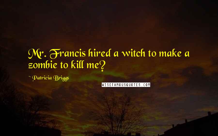 Patricia Briggs Quotes: Mr. Francis hired a witch to make a zombie to kill me?
