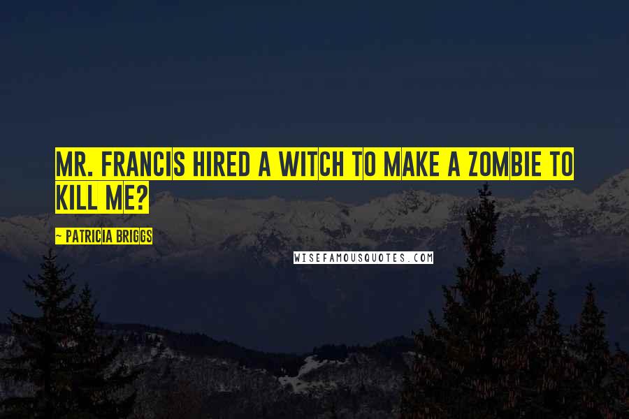 Patricia Briggs Quotes: Mr. Francis hired a witch to make a zombie to kill me?