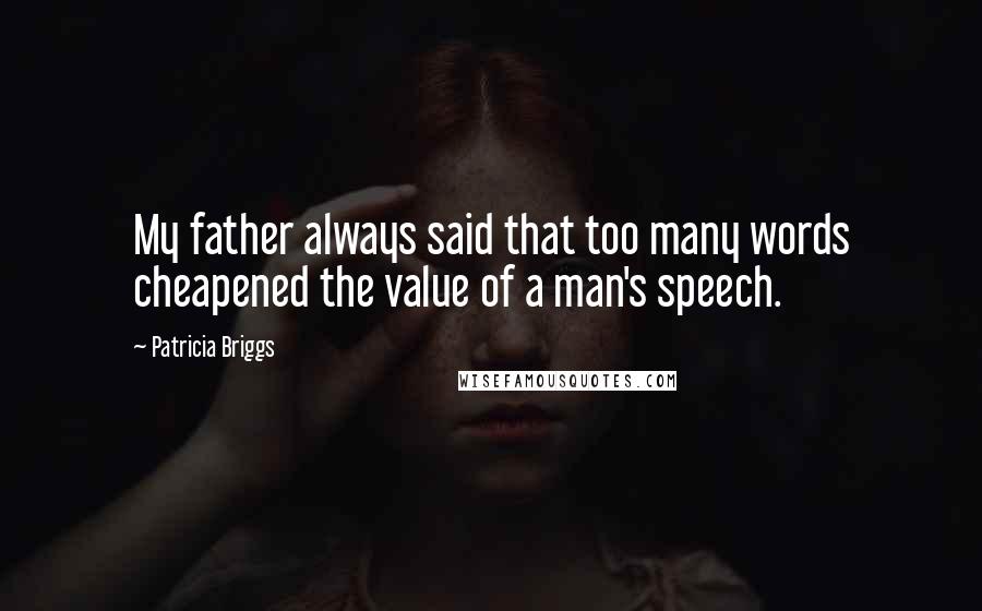 Patricia Briggs Quotes: My father always said that too many words cheapened the value of a man's speech.