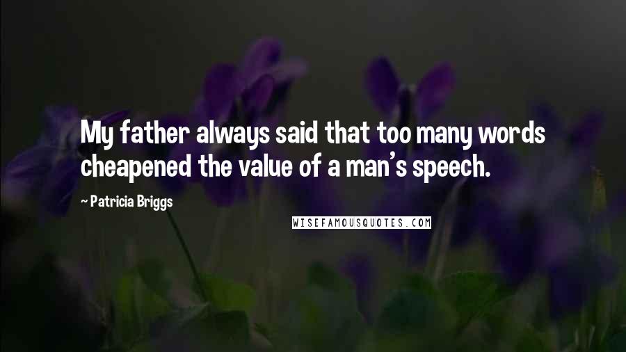 Patricia Briggs Quotes: My father always said that too many words cheapened the value of a man's speech.