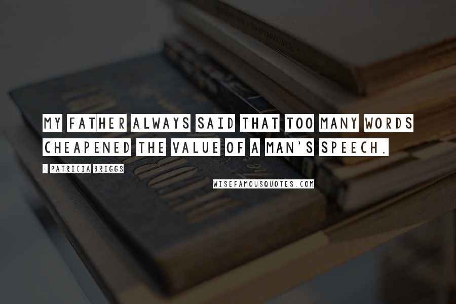 Patricia Briggs Quotes: My father always said that too many words cheapened the value of a man's speech.