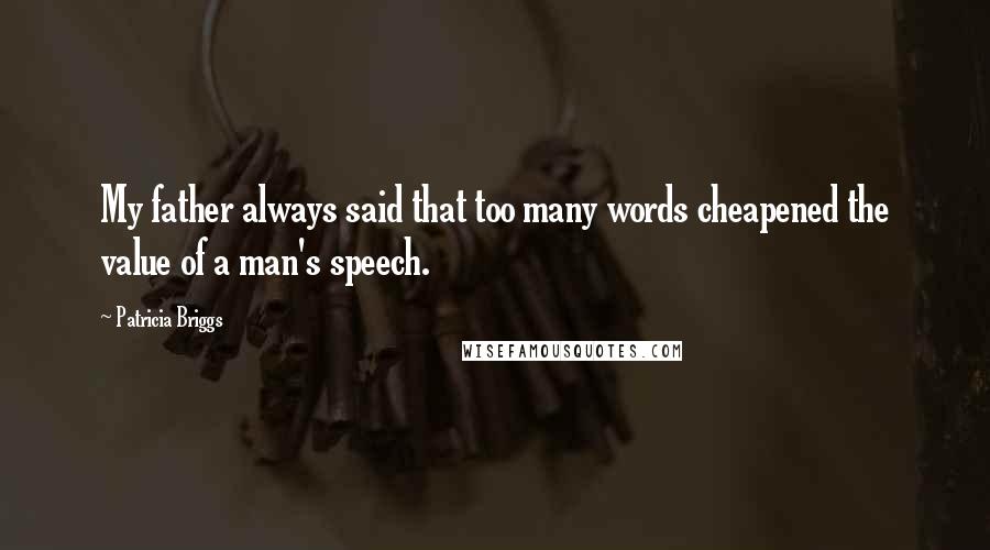 Patricia Briggs Quotes: My father always said that too many words cheapened the value of a man's speech.