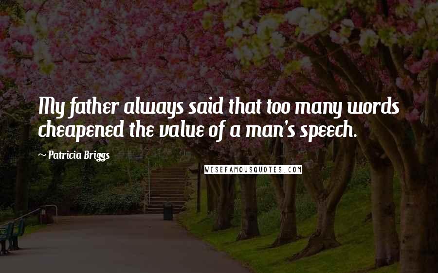 Patricia Briggs Quotes: My father always said that too many words cheapened the value of a man's speech.