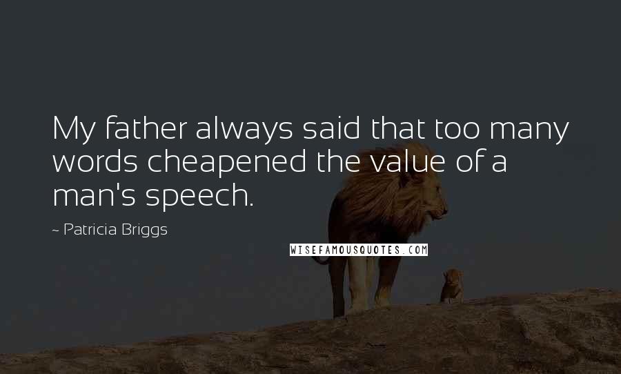 Patricia Briggs Quotes: My father always said that too many words cheapened the value of a man's speech.