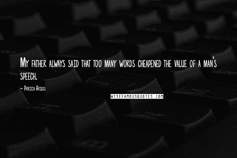 Patricia Briggs Quotes: My father always said that too many words cheapened the value of a man's speech.