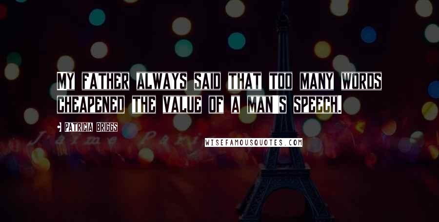 Patricia Briggs Quotes: My father always said that too many words cheapened the value of a man's speech.