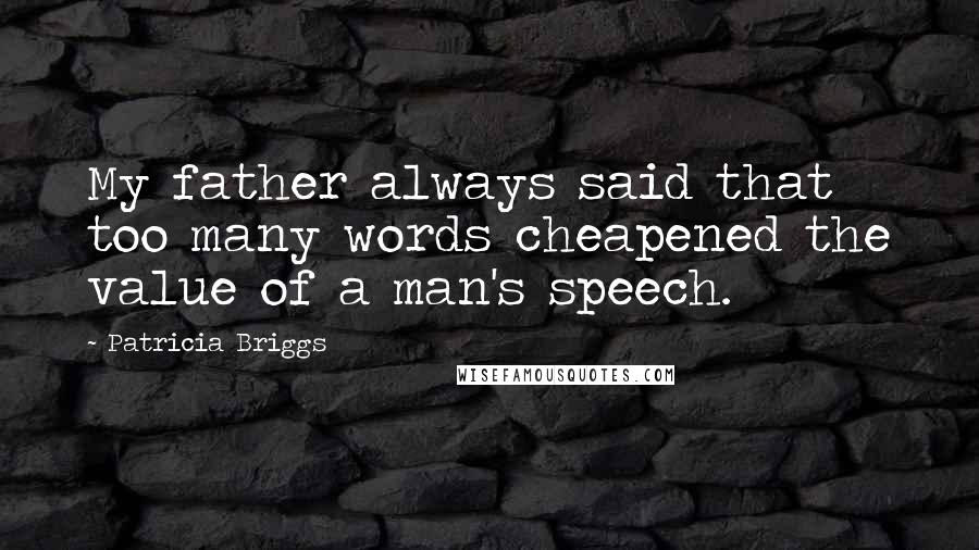 Patricia Briggs Quotes: My father always said that too many words cheapened the value of a man's speech.