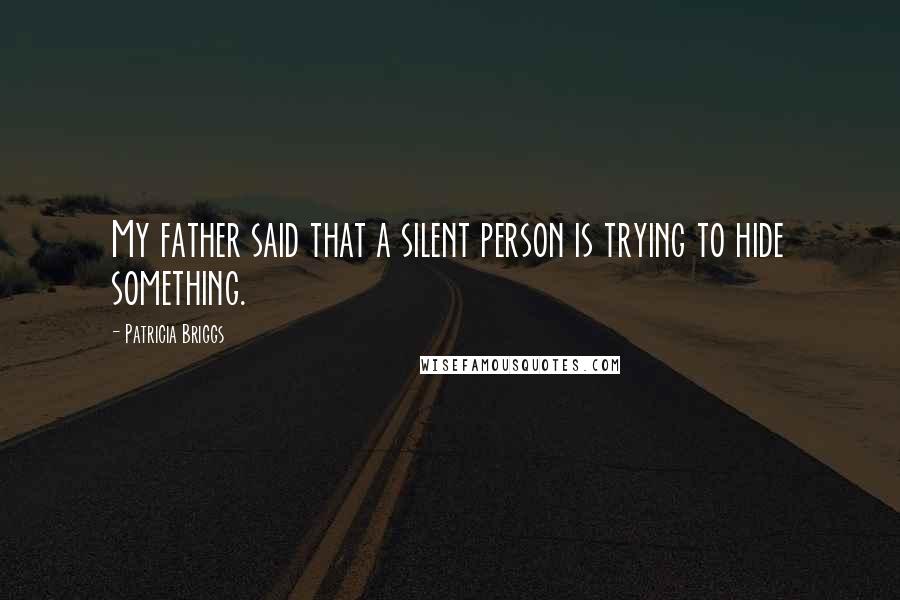 Patricia Briggs Quotes: My father said that a silent person is trying to hide something.