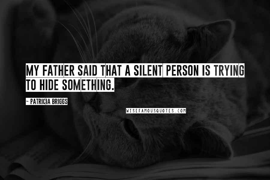 Patricia Briggs Quotes: My father said that a silent person is trying to hide something.