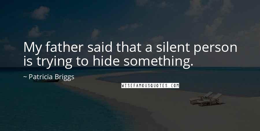 Patricia Briggs Quotes: My father said that a silent person is trying to hide something.