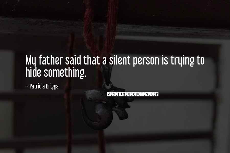 Patricia Briggs Quotes: My father said that a silent person is trying to hide something.