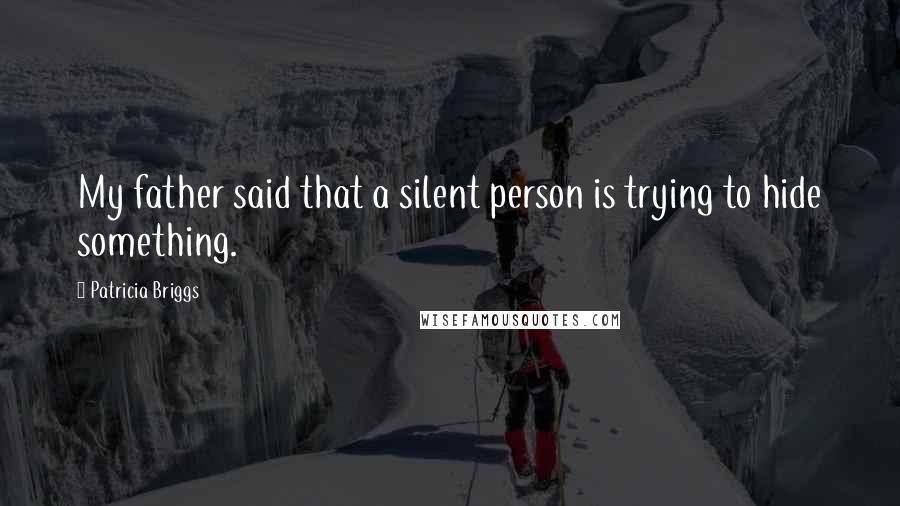 Patricia Briggs Quotes: My father said that a silent person is trying to hide something.