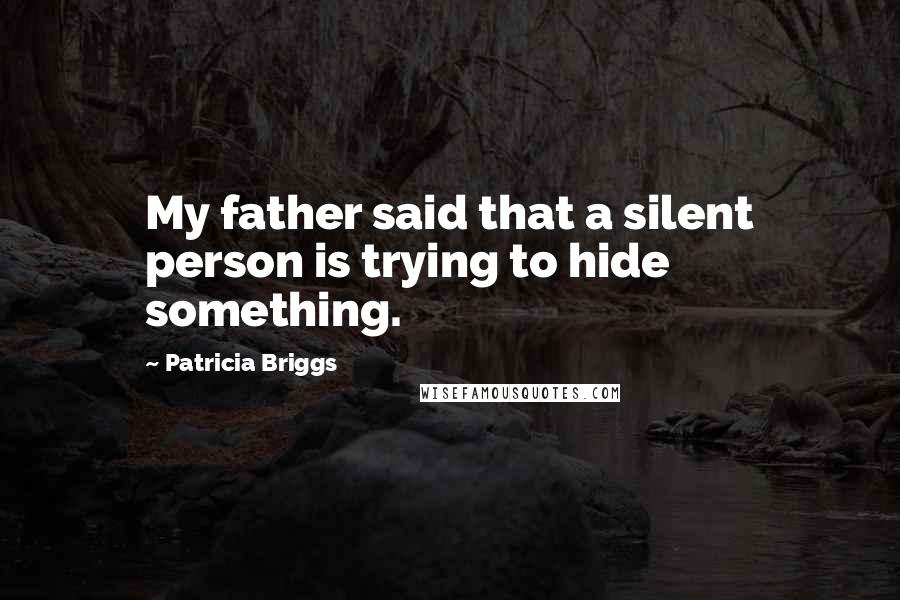 Patricia Briggs Quotes: My father said that a silent person is trying to hide something.