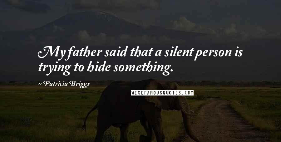 Patricia Briggs Quotes: My father said that a silent person is trying to hide something.