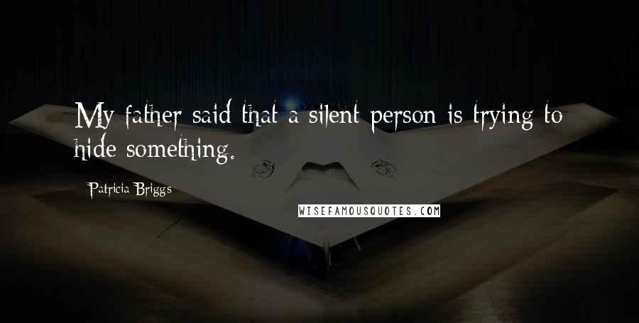 Patricia Briggs Quotes: My father said that a silent person is trying to hide something.