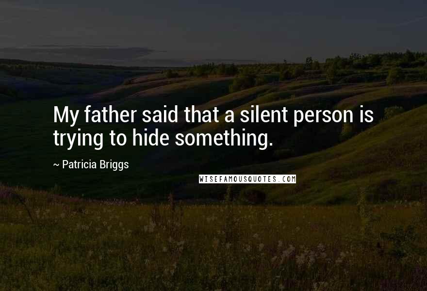 Patricia Briggs Quotes: My father said that a silent person is trying to hide something.