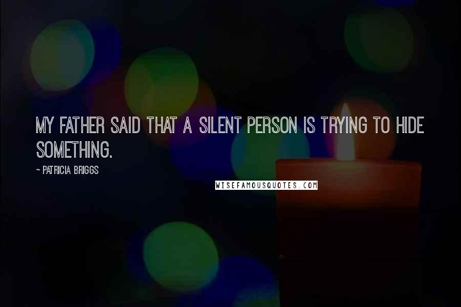 Patricia Briggs Quotes: My father said that a silent person is trying to hide something.