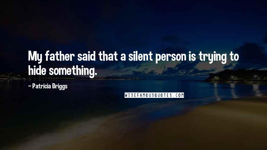 Patricia Briggs Quotes: My father said that a silent person is trying to hide something.