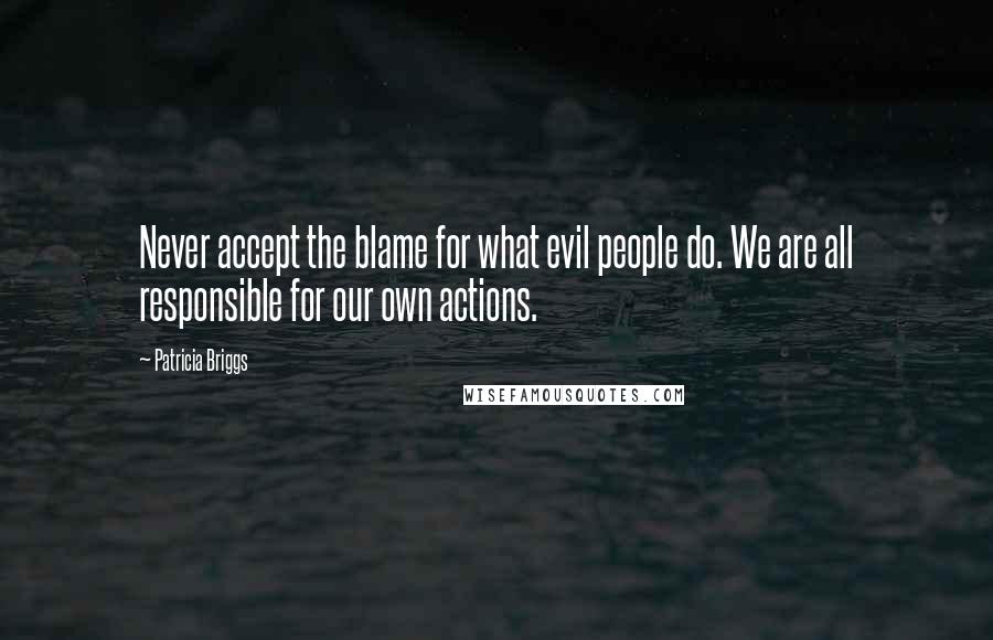 Patricia Briggs Quotes: Never accept the blame for what evil people do. We are all responsible for our own actions.