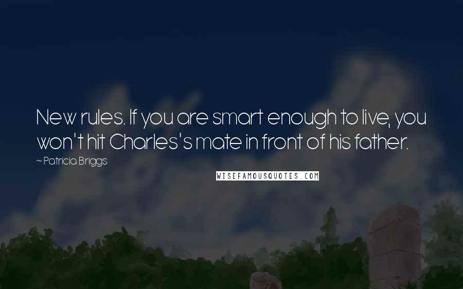 Patricia Briggs Quotes: New rules. If you are smart enough to live, you won't hit Charles's mate in front of his father.