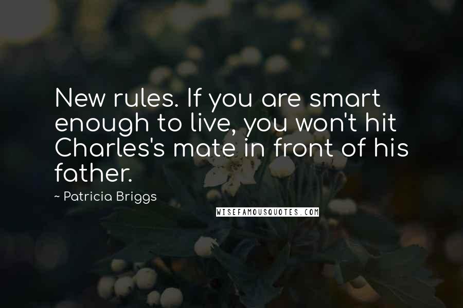 Patricia Briggs Quotes: New rules. If you are smart enough to live, you won't hit Charles's mate in front of his father.