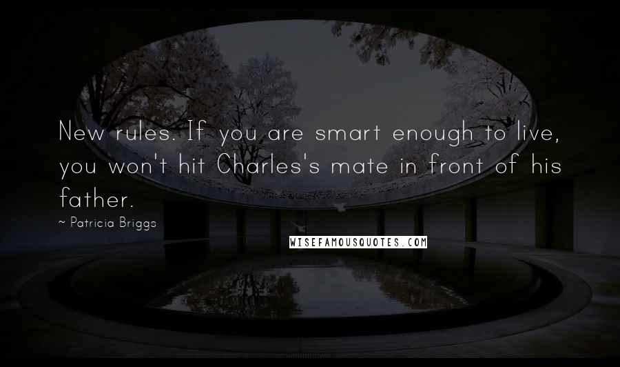 Patricia Briggs Quotes: New rules. If you are smart enough to live, you won't hit Charles's mate in front of his father.
