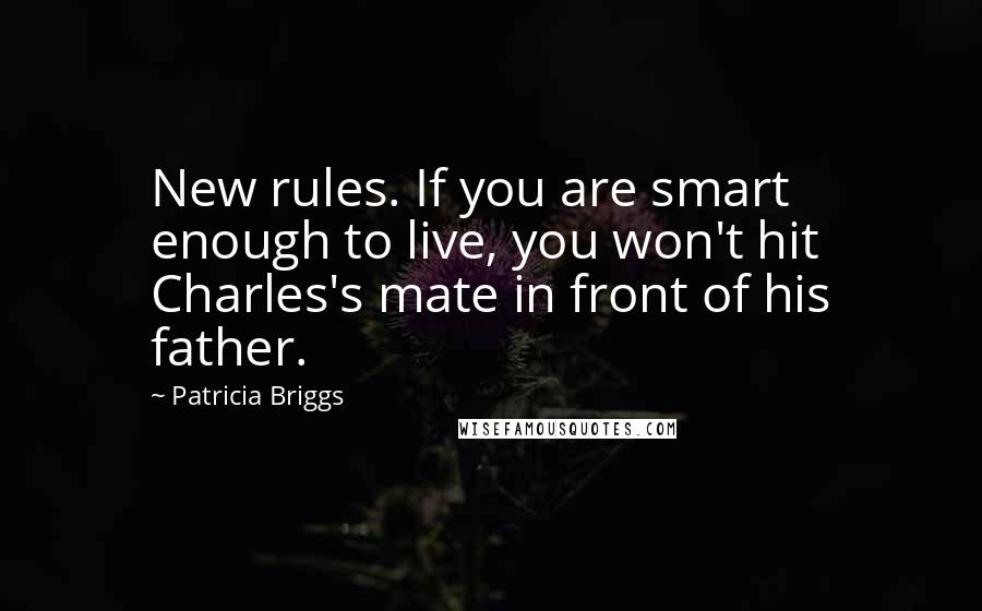 Patricia Briggs Quotes: New rules. If you are smart enough to live, you won't hit Charles's mate in front of his father.