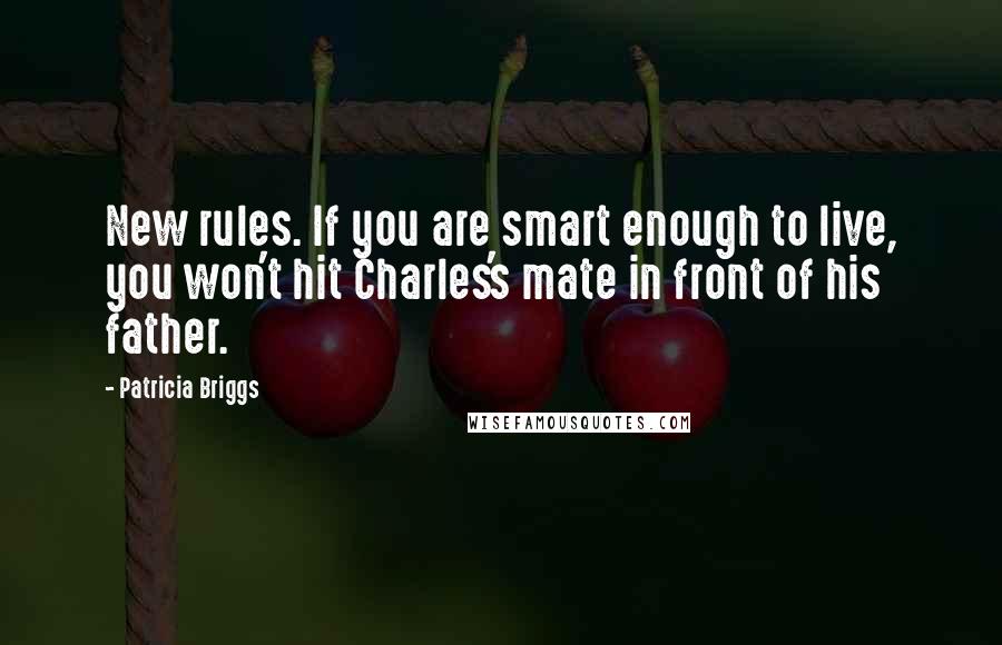 Patricia Briggs Quotes: New rules. If you are smart enough to live, you won't hit Charles's mate in front of his father.