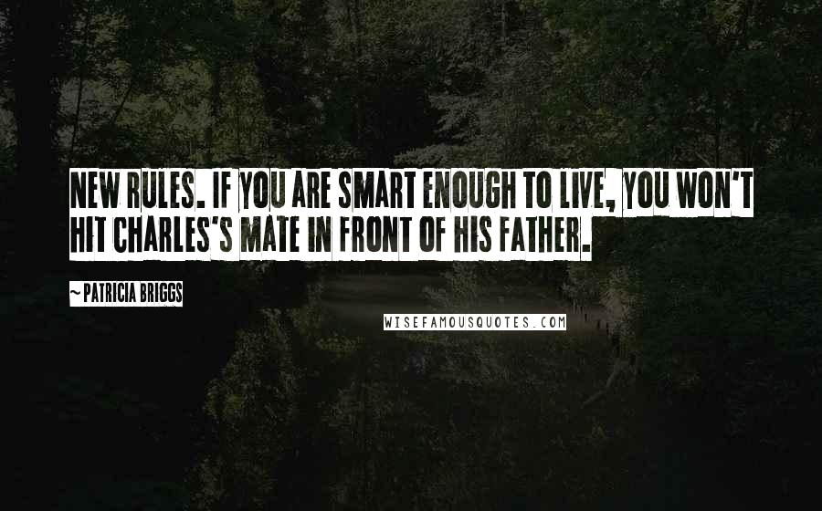 Patricia Briggs Quotes: New rules. If you are smart enough to live, you won't hit Charles's mate in front of his father.