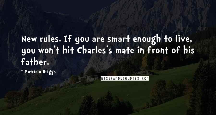 Patricia Briggs Quotes: New rules. If you are smart enough to live, you won't hit Charles's mate in front of his father.