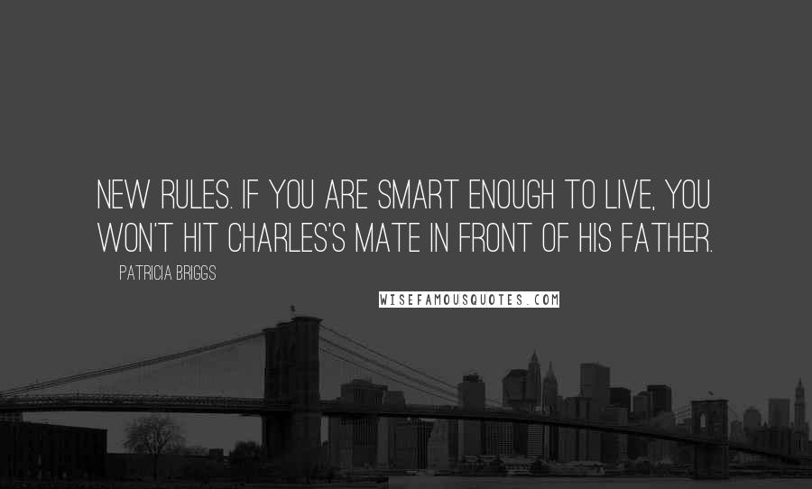 Patricia Briggs Quotes: New rules. If you are smart enough to live, you won't hit Charles's mate in front of his father.