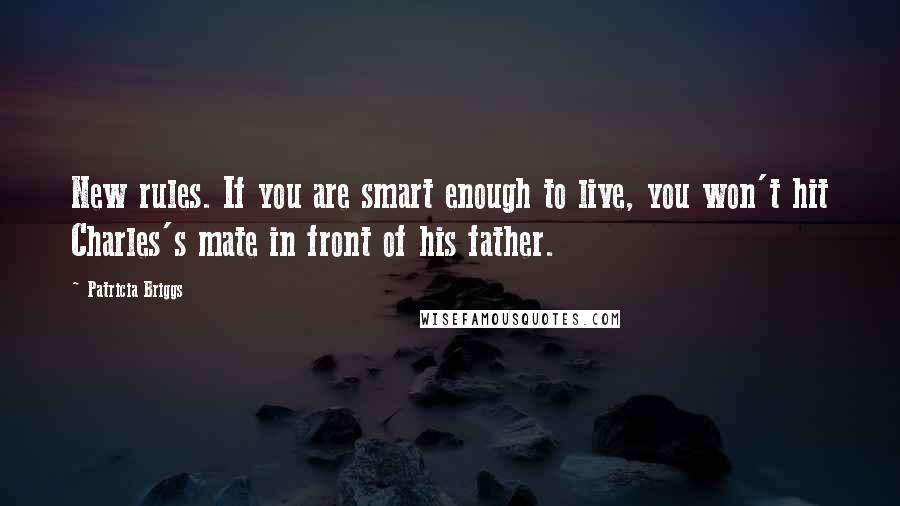 Patricia Briggs Quotes: New rules. If you are smart enough to live, you won't hit Charles's mate in front of his father.