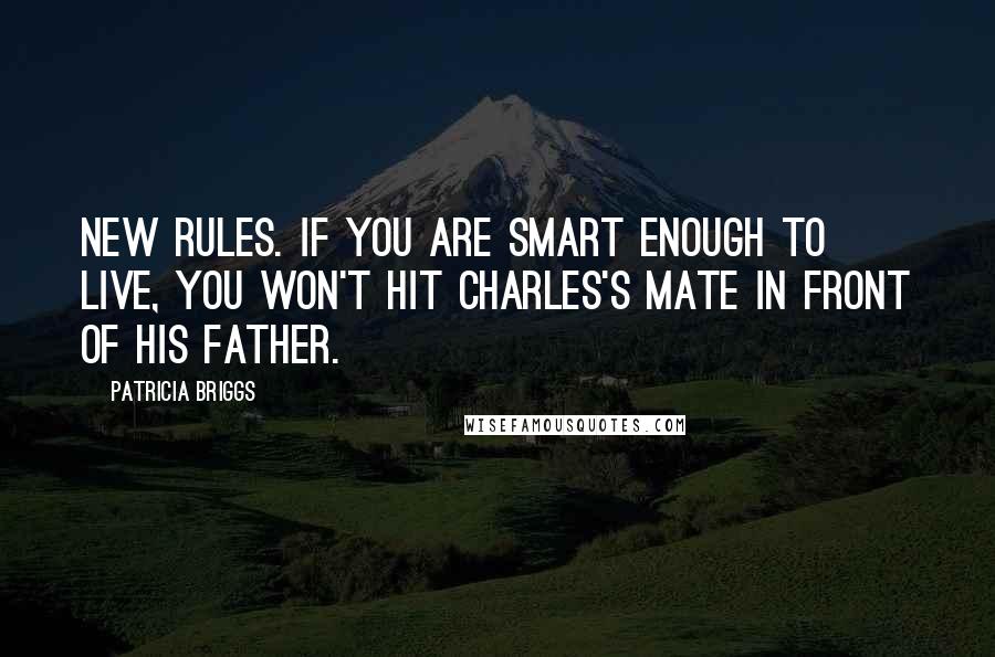 Patricia Briggs Quotes: New rules. If you are smart enough to live, you won't hit Charles's mate in front of his father.